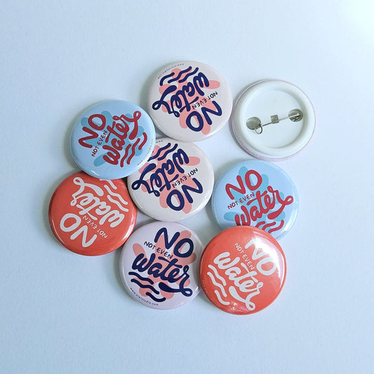 No Not Even Water Pin Badge